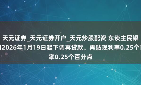 天元证券_天元证券开户_天元炒股配资 东谈主民银行：自2026年1月19日起下调再贷款、再贴现利率0.25个百分点