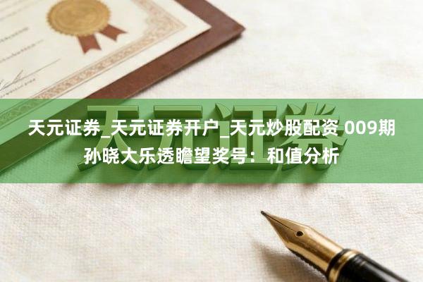 天元证券_天元证券开户_天元炒股配资 009期孙晓大乐透瞻望奖号：和值分析