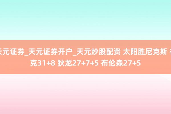 天元证券_天元证券开户_天元炒股配资 太阳胜尼克斯 布克31+8 狄龙27+7+5 布伦森27+5