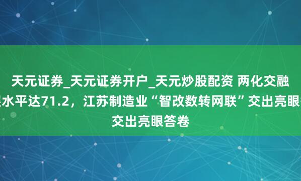 天元证券_天元证券开户_天元炒股配资 两化交融发展水平达71.2，江苏制造业“智改数转网联”交出亮眼答卷